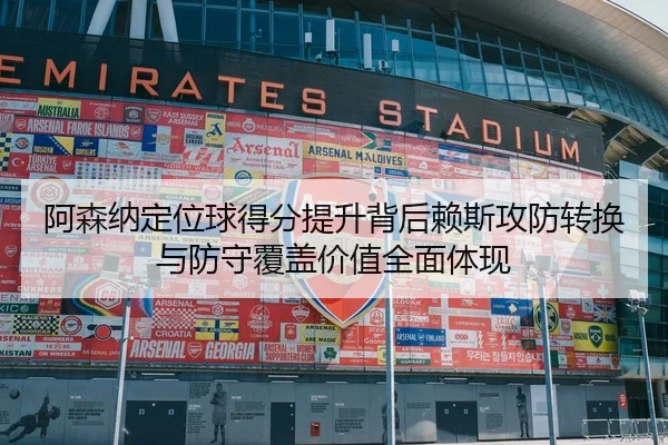 阿森纳定位球得分提升背后赖斯攻防转换与防守覆盖价值全面体现