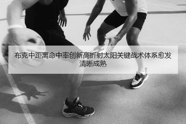 布克中距离命中率创新高折射太阳关键战术体系愈发清晰成熟